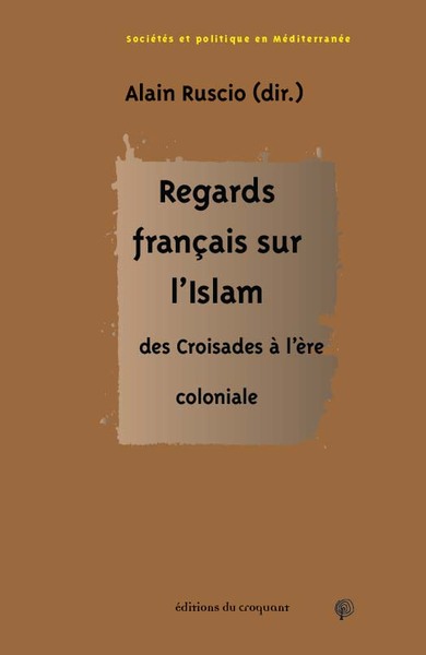 REGARDS FRANCAIS SUR L ISLAM - DES CROISADES A L ERE COLONIALE