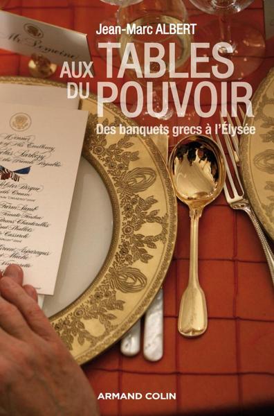 AUX TABLES DU POUVOIR - DES BANQUETS GRECS A L´ELYSEE