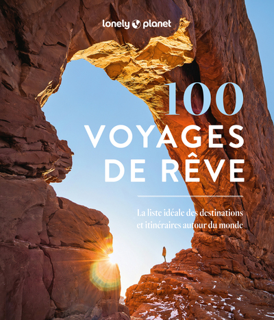 100 VOYAGES DE REVE - LA LISTE IDEALE DES DESTINATIONS ET ITINERAIRES AUTOUR DU MONDE