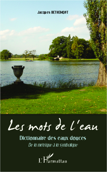 MOTS DE L´EAU DICTIONNAIRE DES EAUX DOUCES DE LA METRIQUE A LA SYMBOLIQUE
