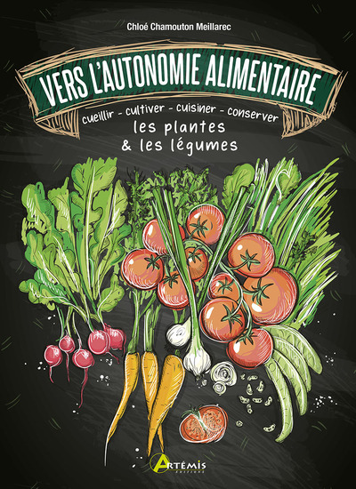 VERS L´AUTONOMIE ALIMENTAIRE - CUEILLIR - CULTIVER - CUISINER - CONSERVER LES PLANTES & LES LEGUMES
