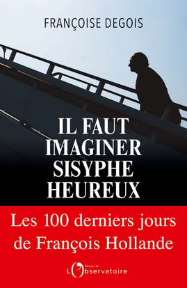 IL FAUT IMAGINER SISYPHE HEUREUX. LES CENTS DERNIERS JOURS DE FRANCOIS HOLLANDE
