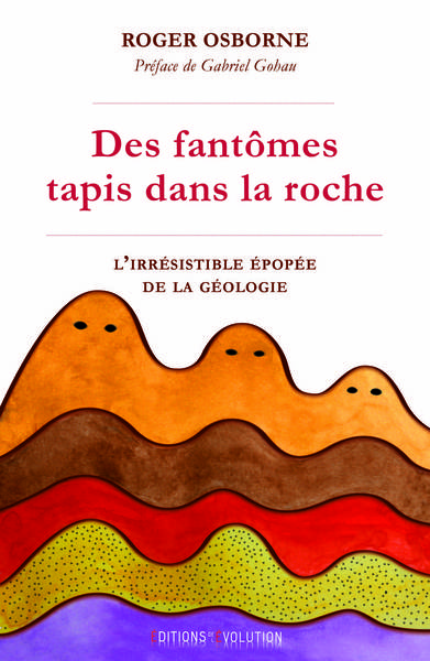 DES FANTOMES TAPIS DANS LA ROCHE. L´IRRESISTIBLE EPOPEE DE LA GEOLOGIE