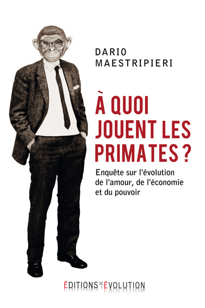 A QUOI JOUENT LES PRIMATES ?. ENQUETE SUR L´EVOLUTION DE L´AMOUR, DE L´ECONOMIE ET DU POUVOIR