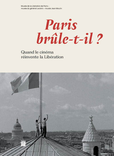 PARIS BRULE T´IL ? - QUAND LE CINEMA REINVENTE LA LIBERATION - MUSEE DE LA 