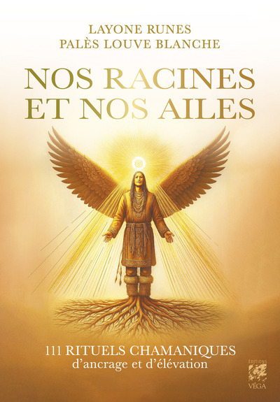 NOS RACINES ET NOS AILES - 111 RITUELS CHAMANIQUES D´ANCRAGE ET D´ELEVATION