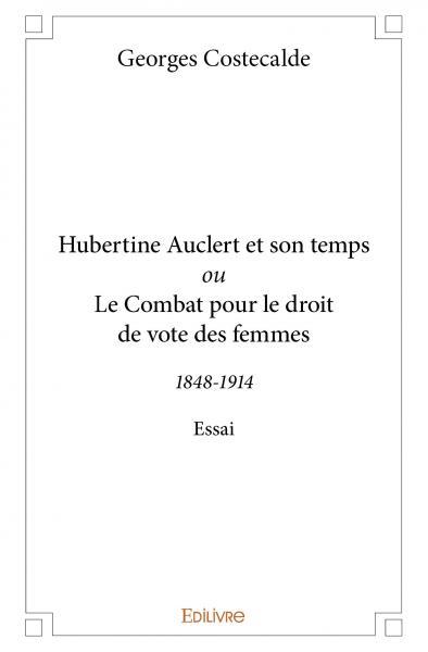HUBERTINE AUCLERT ET SON TEMPS OU LE COMBAT POUR LE DROIT DE VOTE DES FEMME