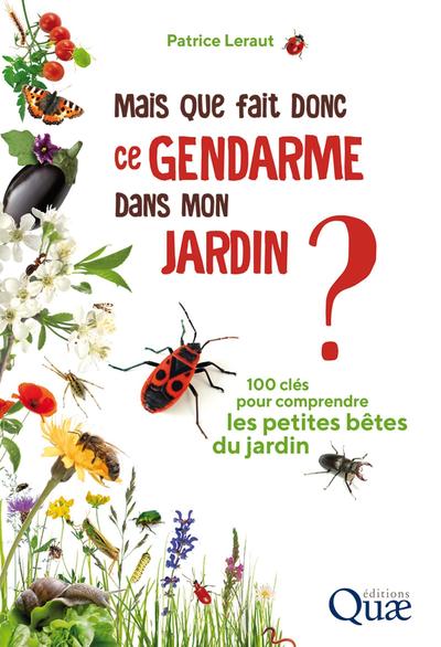 MAIS QUE FAIT DONC CE GENDARME DANS MON JARDIN ? - 100 CLES POUR COMPRENDRE LES PETITES BETES DU JAR