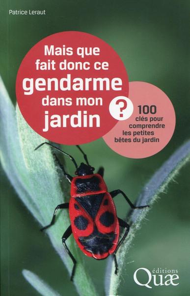 MAIS QUE FAIT DONC CE GENDARME DANS MON JARDIN  100 CLES POUR COMPRENDRE LES PETITE BETES DU JARDIN