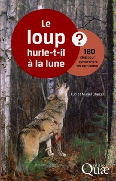 LOUP HURLE-T-IL A LA LUNE ? 180 CLES POUR COMPRENDRE LES CARNIVORES
