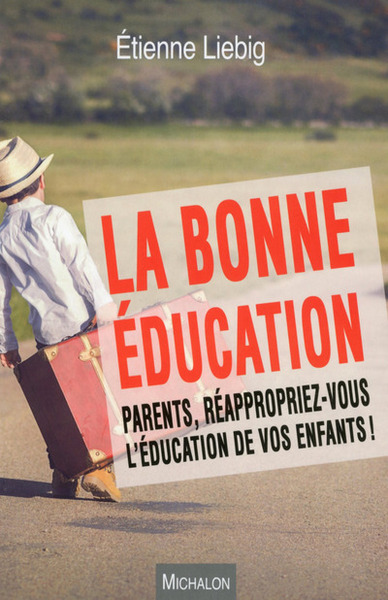 BONNE EDUCATION. PARENTS, REAPPROPRIEZ-VOUS L´EDUCATION DE VOS ENFANTS !