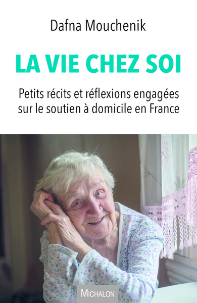 VIE CHEZ SOI - PETITS RECITS ET REFLEXIONS ENGAGEES SUR LE SOUTIEN A DOMICILE EN FRANCE