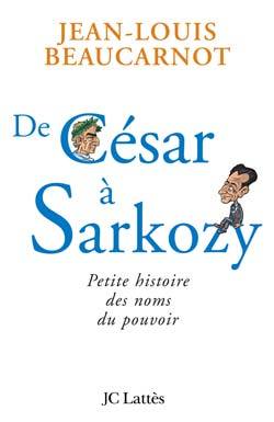 DE CESAR A SARKOZY PETITE HISTOIRE DES NOMS DU POUVOIR