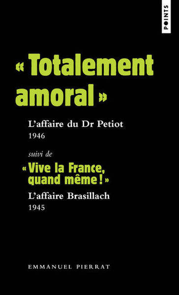 "TOTALEMENT AMORAL" : L´AFFAIRE DU DR PETIOT 1946. SUIVI DE "VIVE LA FRANCE, QUAND MEME !" : L´AFFAI