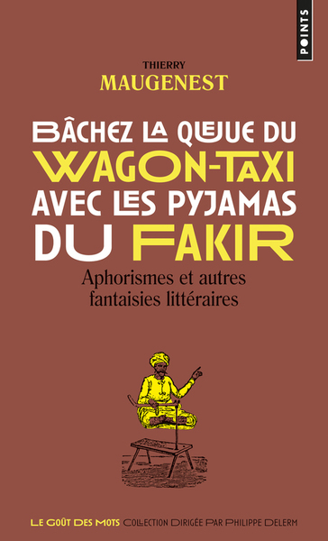 BACHEZ LA QUEUE DU WAGON-TAXI AVEC LES PYJAMAS DU FAKIR. APHORISMES ET AUTRES FANTAISIES LITTERAIRES