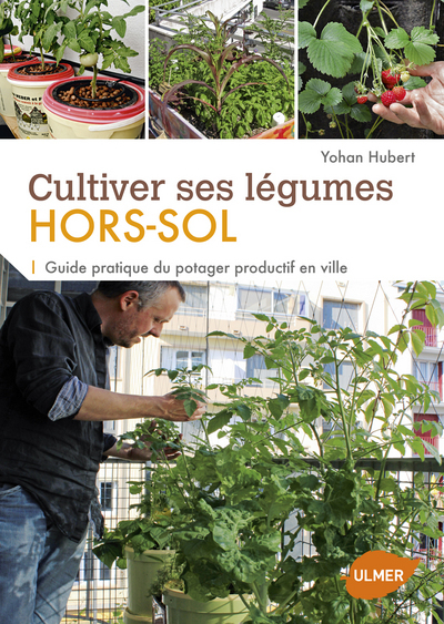CULTIVER SES LEGUMES HORS-SOL. GUIDE PRATIQUE DU POTAGER PRODUCTIF EN VILLE