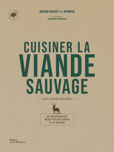 CUISINER LA VIANDE SAUVAGE - UNE VIANDE DURABLE. 40 SAVOUREUSES RECETTES DE GIBIER A LA MAISON