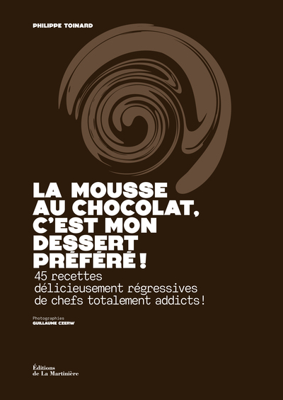 LA MOUSSE AU CHOCOLAT, C´EST MON DESSERT PREFERE ! - 45 RECETTES DELICIEUSEMENT REGRESSIVES DE CHEFS