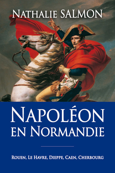 NAPOLEON EN NORMANDIE - ROUEN, LE HAVRE, DIEPPE, CAEN, CHERBOURG