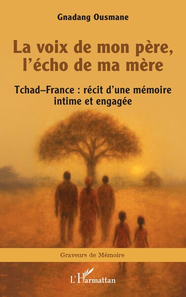 LA VOIX DE MON PERE, L´ECHO DE MA MERE - TCHADFRANCE : RECIT D´UNE MEMOIRE INTIME ET ENGAGEE