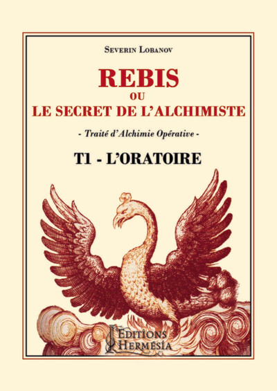 REBIS OU LE SECRET DE L´ALCHIMISTE T1 - L´ORATOIRE - TRAITE D´ALCHIMIE OPERATIVE