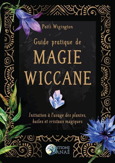 GUIDE PRATIQUE DE MAGIE WICCANE - INITIATION A L´USAGE DES PLANTES, HUILES 