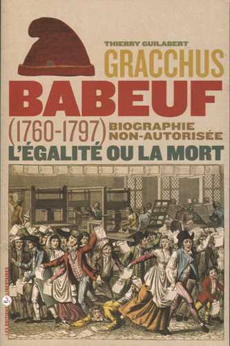 GRACCHUS BABEUF, L´EGALITE OU LA MORT. BIOGRAPHIE NON-AUTORISEE (1760-1797)