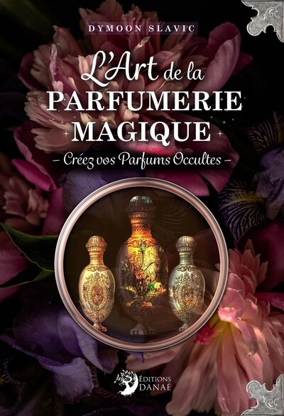 ART DE LA PARFUMERIE MAGIQUE - CREEZ VOS PARFUMS OCCULTES
