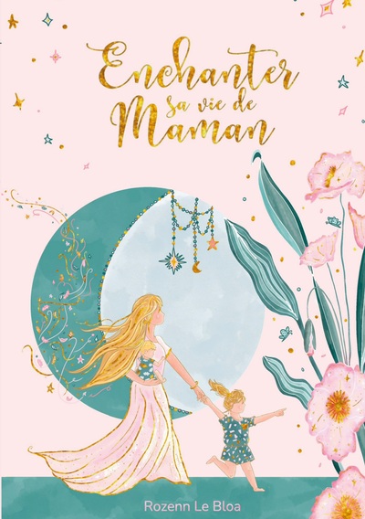 ENCHANTER SA VIE DE MAMAN - 20 CLES POUR UNE PARENTALITE AUTHENTIQUE ET HEUREUSE