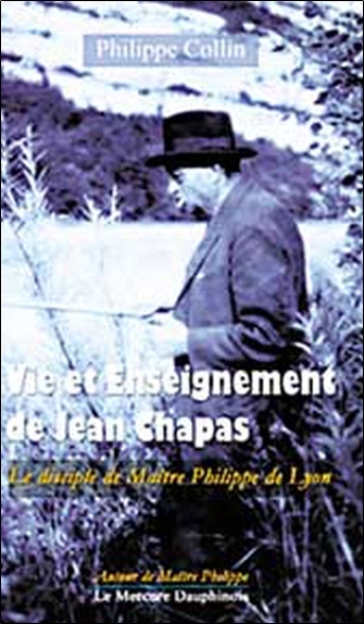 VIE ET ENSEIGNEMENT DE JEAN CHAPAS - LE DISCIPLE DE MAITRE PHILIPPE DE LYON