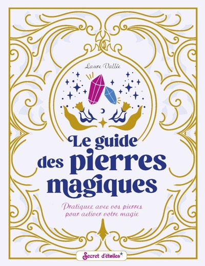 GUIDE DES PIERRES MAGIQUES. PRATIQUEZ AVEC VOS PIERRES POUR ACTIVER VOTRE MAGIE