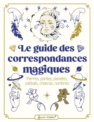 GUIDE DES CORRESPONDANCES MAGIQUES. PIERRES, PLANTES, PLANETES, SABBATS, CHAKRAS, NOMBRES