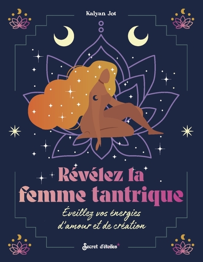 REVELEZ LA FEMME TANTRIQUE. EVEILLEZ VOS ENERGIES D´AMOUR ET DE CREATION