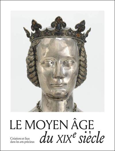 LE MOYEN AGE DU XIXE SIECLE. CREATIONS, COPIES ET FAUX DANS LES ARTS PRECIEUX - ILLUSTRATIONS, COULE