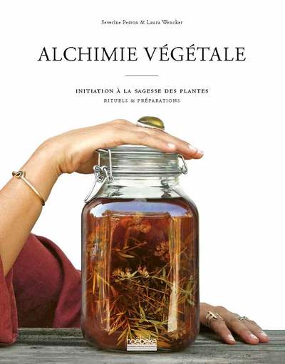 ALCHIMIE VEGETALE - INITIATION A LA SAGESSE DES PLANTES - RITUELS ET PREPARATIONS