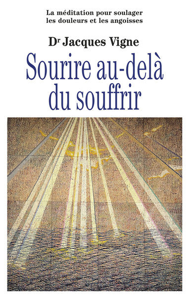 SOURIRE AU-DELA DU SOUFFRIR - LA MEDITATION POUR SOULAGER DOULEURS, SOUFFRANCE ET ANGOISSES