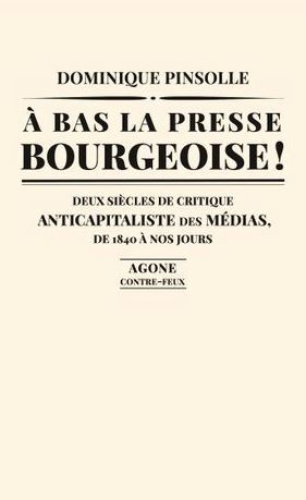 A BAS LA PRESSE BOURGEOISE ! - DEUX SIECLES DE CRITIQUE ANTICAPITALISTE DES MEDIAS