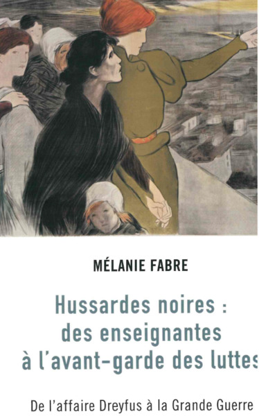 HUSSARDES NOIRES : DES ENSEIGNANTES A L AVANT-GARDE DES LUTTES - DE L´AFFAIRE DREYFUS A LA GRAND