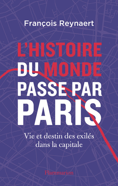 HISTOIRE DU MONDE PASSE PAR PARIS - VIE ET DESTIN DES EXILES DANS LA CAPITALE