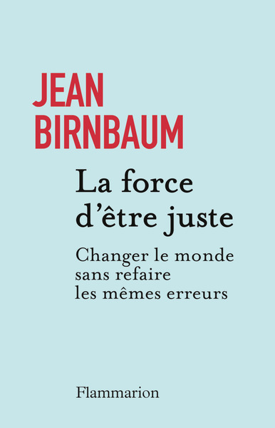 LA FORCE D´ETRE JUSTE - CHANGER LE MONDE SANS REFAIRE LES MEMES ERREURS