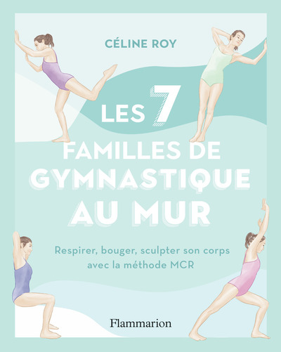 LES 7 FAMILLES DE GYMNASTIQUE AU MUR - RESPIRER, BOUGER, SCULPTER SON CORPS AVEC LA METHODE MCR