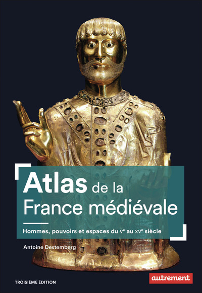 ATLAS DE LA FRANCE MEDIEVALE - HOMMES, POUVOIRS ET ESPACES DU V AU XV SIECLE