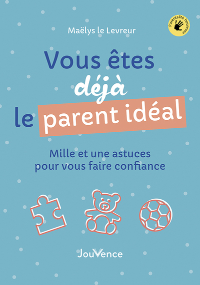 VOUS ETES DEJA LE PARENT IDEAL - MILLE ET UNE ASTUCES POUR VOUS FAIRE CONFIANCE