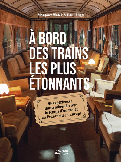 A BORD DES TRAINS LES PLUS ETONNANTS - 25 EXPERIENCES INATTENDUES A VIVRE LE TEMPS D UN TRAJET EN FR