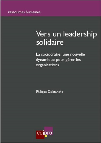 VERS UN LEADERSHIP SOLIDAIRE . LA SOCIOCRATIE : UNE NOUVELLE DYNAMIQUE POUR GERER LES ORGANISATIONS