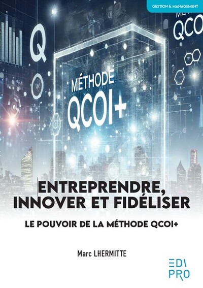 ENTREPRENDRE, INNOVER ET FIDELISER - LE POUVOIR DE LA METHODE QCOI+