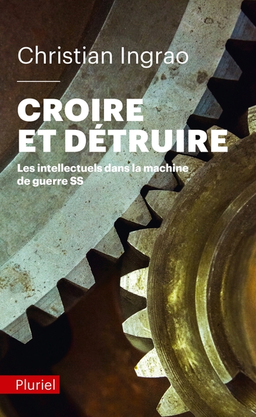 CROIRE ET DETRUIRE - LES INTELLECTUELS DANS LA MACHINE DE GUERRE SS