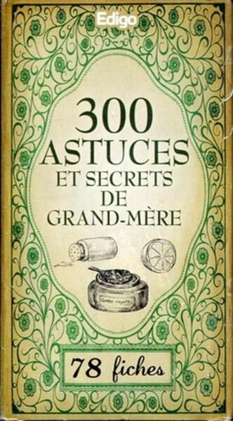 300 ASTUCES ET SECRETS DE GRAND-MERE - (78 FICHES)