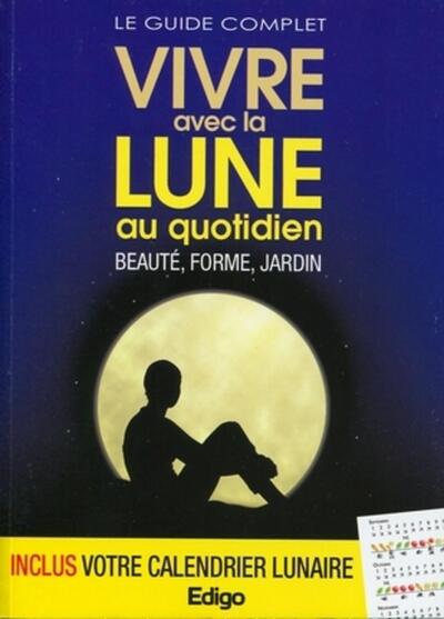GUIDE COMPLET VIVRE AVEC LA LUNE AU QUOTIDIEN. BEAUTE, FORME, JARDIN