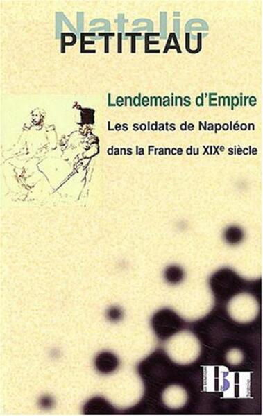 LENDEMAINS D´EMPIRE. LES SOLDATS DE NAPOLEON DANS LA FRANCE DU XIXE SIECLE